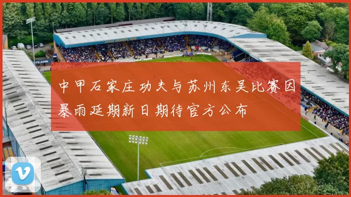 中甲石家庄功夫与苏州东吴比赛因暴雨延期新日期待官方公布